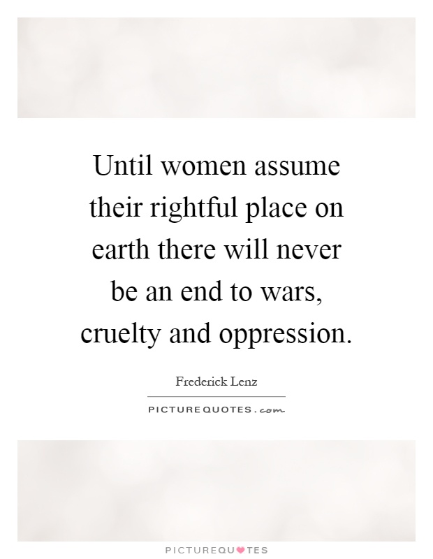 Until women assume their rightful place on earth there will never be an end to wars, cruelty and oppression Picture Quote #1
