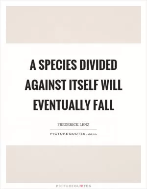 A species divided against itself will eventually fall Picture Quote #1