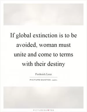 If global extinction is to be avoided, woman must unite and come to terms with their destiny Picture Quote #1