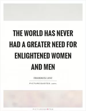 The world has never had a greater need for enlightened women and men Picture Quote #1