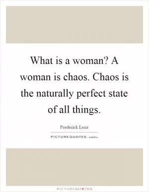 What is a woman? A woman is chaos. Chaos is the naturally perfect state of all things Picture Quote #1