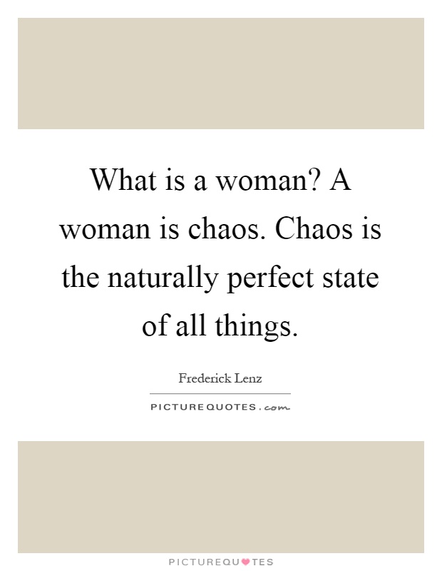 What is a woman? A woman is chaos. Chaos is the naturally perfect state of all things Picture Quote #1