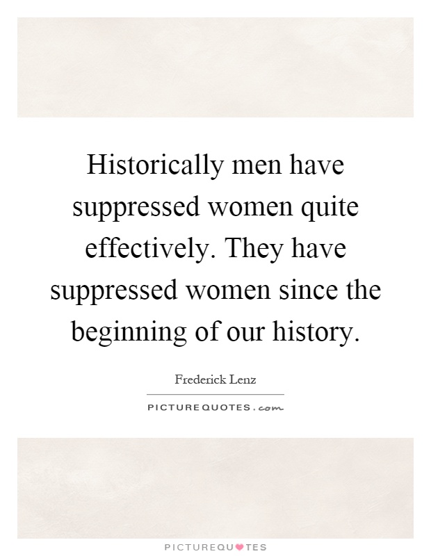 Historically men have suppressed women quite effectively. They have suppressed women since the beginning of our history Picture Quote #1