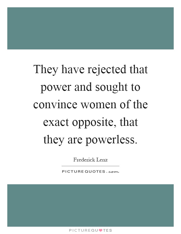 They have rejected that power and sought to convince women of the exact opposite, that they are powerless Picture Quote #1