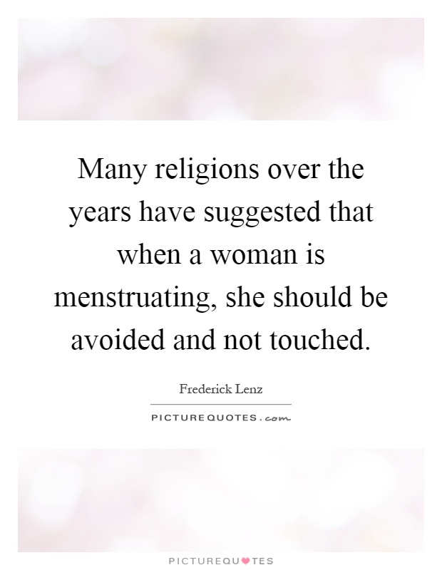 Many religions over the years have suggested that when a woman is menstruating, she should be avoided and not touched Picture Quote #1