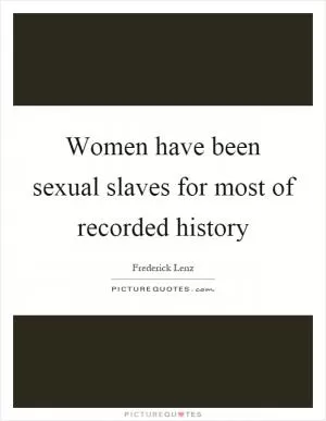 Women have been sexual slaves for most of recorded history Picture Quote #1
