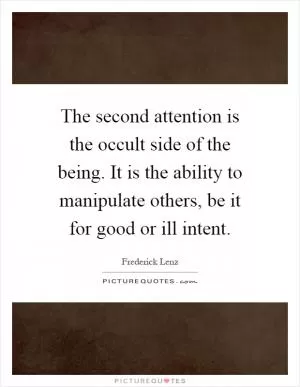 The second attention is the occult side of the being. It is the ability to manipulate others, be it for good or ill intent Picture Quote #1
