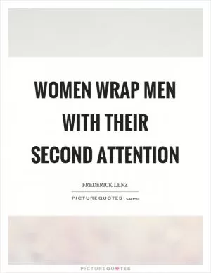 Women wrap men with their second attention Picture Quote #1