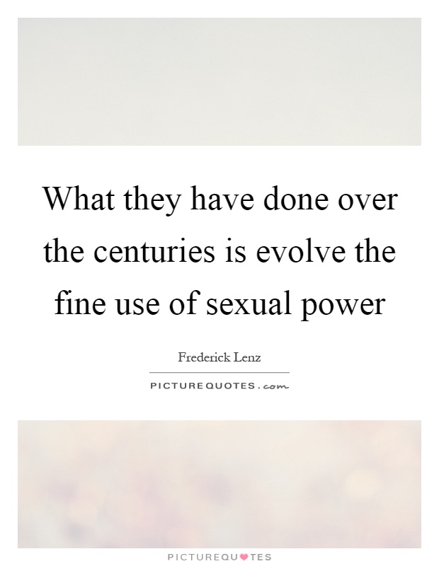 What they have done over the centuries is evolve the fine use of sexual power Picture Quote #1