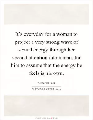 It’s everyday for a woman to project a very strong wave of sexual energy through her second attention into a man, for him to assume that the energy he feels is his own Picture Quote #1