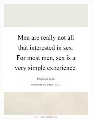 Men are really not all that interested in sex. For most men, sex is a very simple experience Picture Quote #1