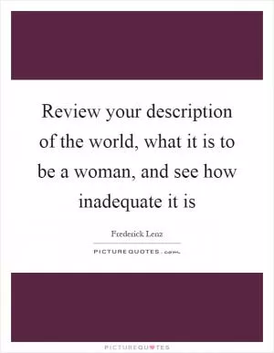 Review your description of the world, what it is to be a woman, and see how inadequate it is Picture Quote #1