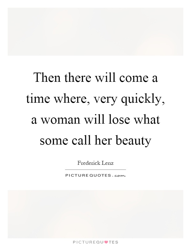 Then there will come a time where, very quickly, a woman will lose what some call her beauty Picture Quote #1