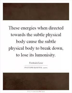 These energies when directed towards the subtle physical body cause the subtle physical body to break down, to lose its lumonisity Picture Quote #1