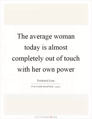 The average woman today is almost completely out of touch with her own power Picture Quote #1
