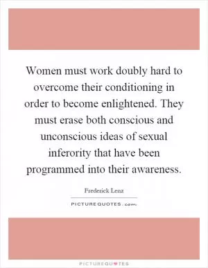 Women must work doubly hard to overcome their conditioning in order to become enlightened. They must erase both conscious and unconscious ideas of sexual inferority that have been programmed into their awareness Picture Quote #1