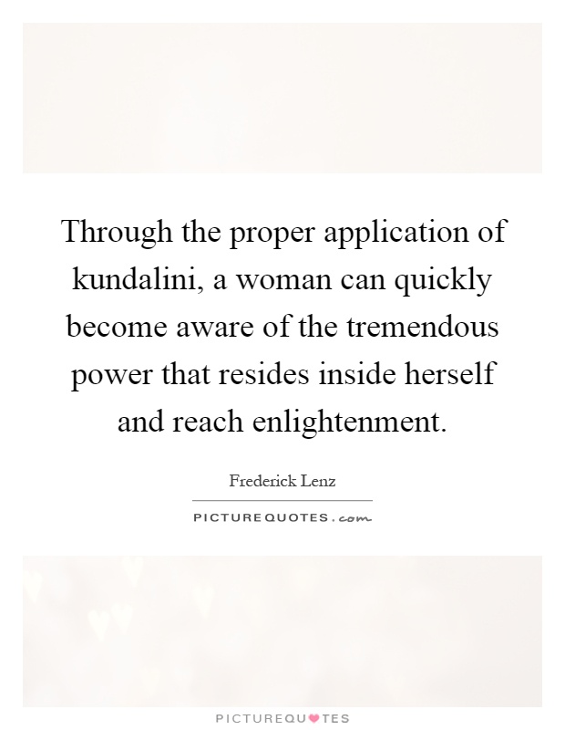 Through the proper application of kundalini, a woman can quickly become aware of the tremendous power that resides inside herself and reach enlightenment Picture Quote #1