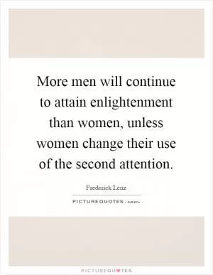 More men will continue to attain enlightenment than women, unless women change their use of the second attention Picture Quote #1