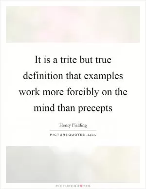 It is a trite but true definition that examples work more forcibly on the mind than precepts Picture Quote #1