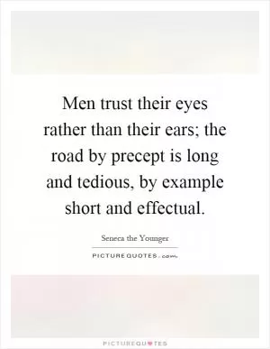 Men trust their eyes rather than their ears; the road by precept is long and tedious, by example short and effectual Picture Quote #1