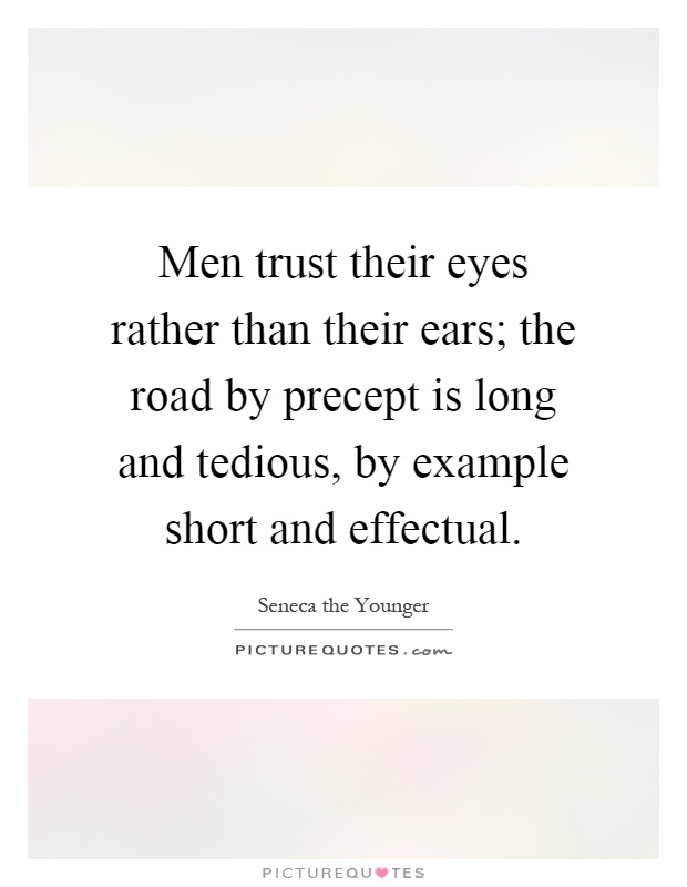 Men trust their eyes rather than their ears; the road by precept is long and tedious, by example short and effectual Picture Quote #1