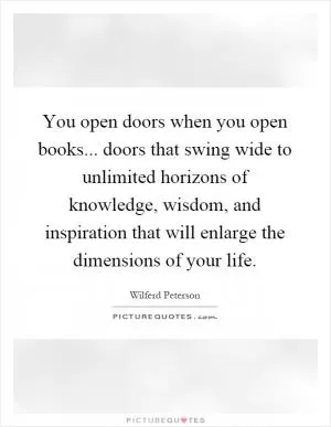 You open doors when you open books... doors that swing wide to unlimited horizons of knowledge, wisdom, and inspiration that will enlarge the dimensions of your life Picture Quote #1
