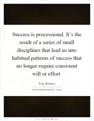 Success is processional. It’s the result of a series of small disciplines that lead us into habitual patterns of success that no longer require consistent will or effort Picture Quote #1