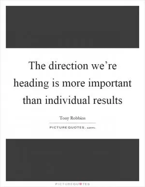 The direction we’re heading is more important than individual results Picture Quote #1