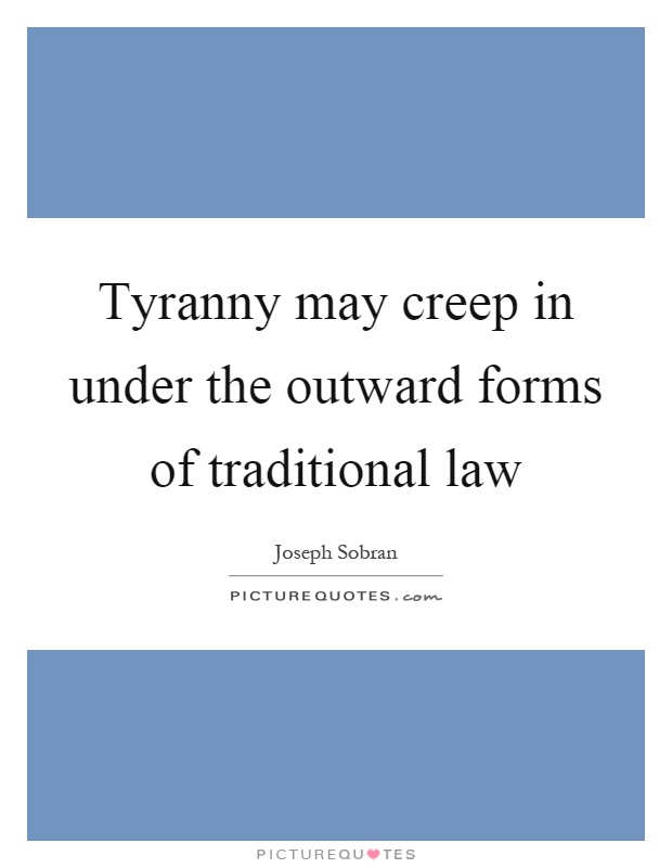 Tyranny may creep in under the outward forms of traditional law Picture Quote #1