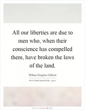 All our liberties are due to men who, when their conscience has compelled them, have broken the laws of the land Picture Quote #1