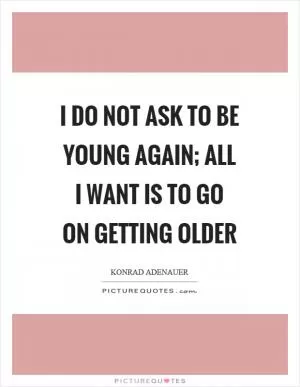 I do not ask to be young again; all I want is to go on getting older Picture Quote #1