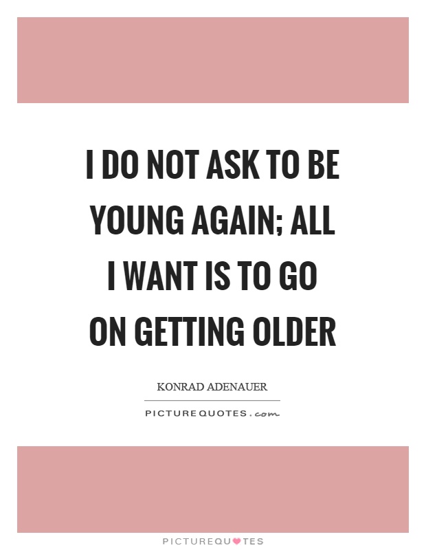 I do not ask to be young again; all I want is to go on getting older Picture Quote #1