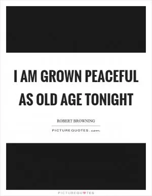I am grown peaceful as old age tonight Picture Quote #1