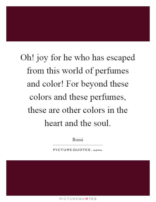 Oh! joy for he who has escaped from this world of perfumes and color! For beyond these colors and these perfumes, these are other colors in the heart and the soul Picture Quote #1