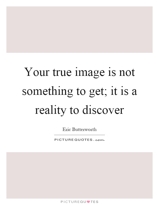 Your true image is not something to get; it is a reality to discover Picture Quote #1