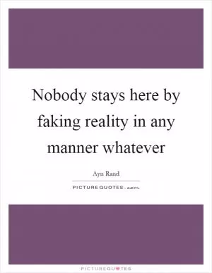 Nobody stays here by faking reality in any manner whatever Picture Quote #1