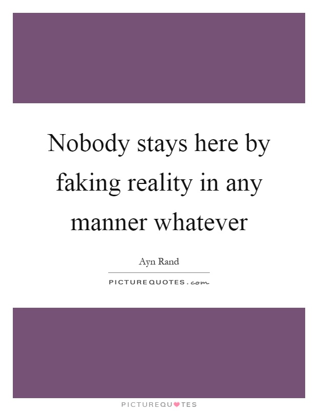 Nobody stays here by faking reality in any manner whatever Picture Quote #1