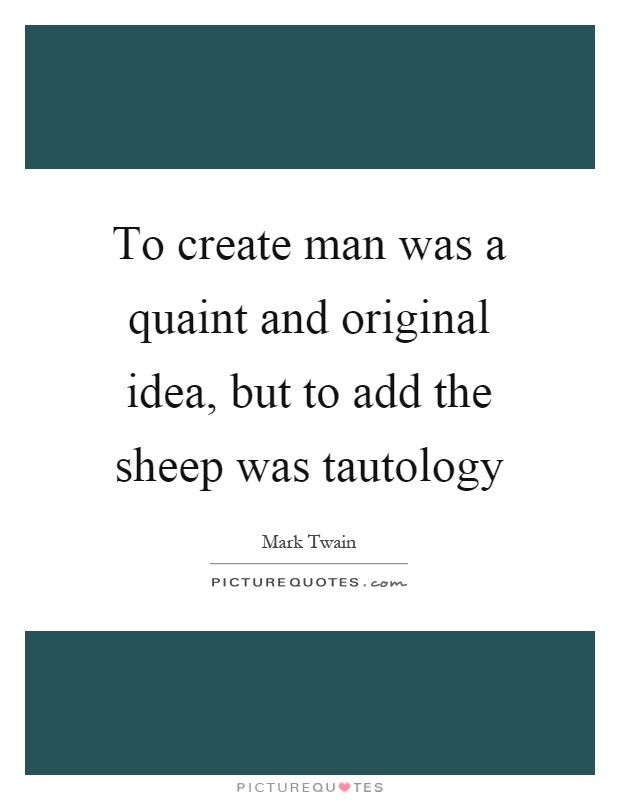 To create man was a quaint and original idea, but to add the sheep was tautology Picture Quote #1