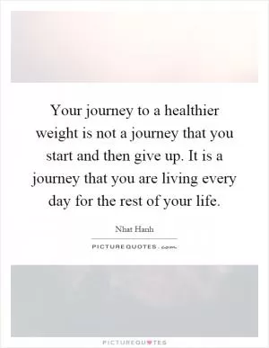 Your journey to a healthier weight is not a journey that you start and then give up. It is a journey that you are living every day for the rest of your life Picture Quote #1