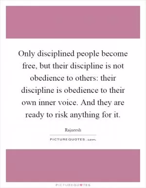 Only disciplined people become free, but their discipline is not obedience to others: their discipline is obedience to their own inner voice. And they are ready to risk anything for it Picture Quote #1