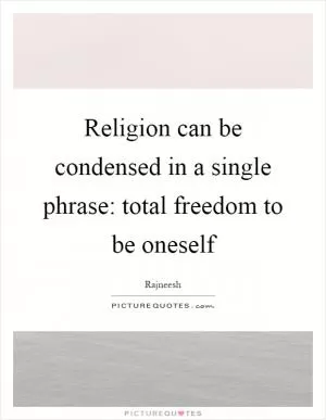 Religion can be condensed in a single phrase: total freedom to be oneself Picture Quote #1