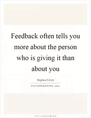 Feedback often tells you more about the person who is giving it than about you Picture Quote #1