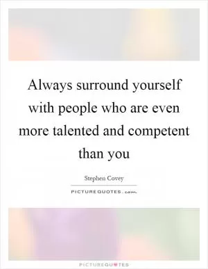 Always surround yourself with people who are even more talented and competent than you Picture Quote #1