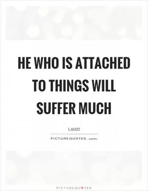 He who is attached to things will suffer much Picture Quote #1
