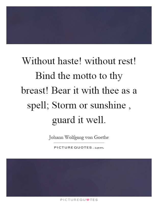 Without haste! without rest! Bind the motto to thy breast! Bear it with thee as a spell; Storm or sunshine, guard it well Picture Quote #1