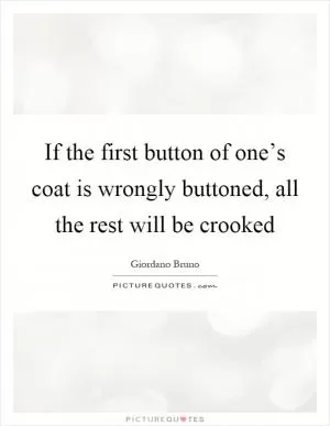 If the first button of one’s coat is wrongly buttoned, all the rest will be crooked Picture Quote #1