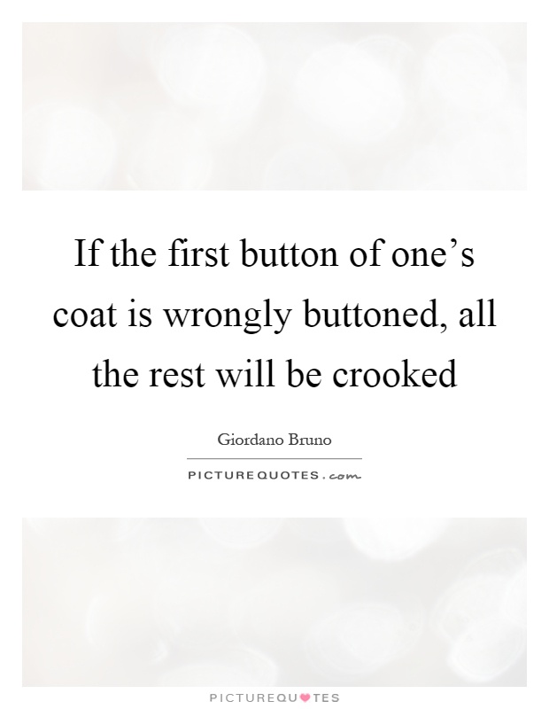 If the first button of one's coat is wrongly buttoned, all the rest will be crooked Picture Quote #1