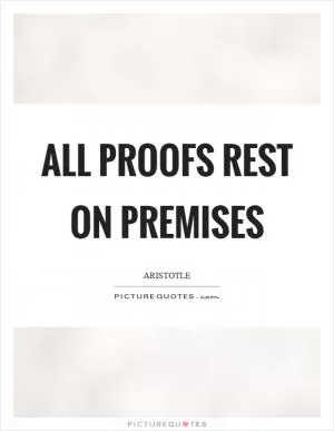 All proofs rest on premises Picture Quote #1