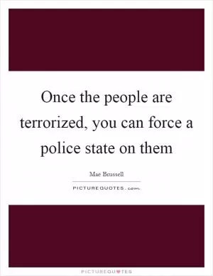 Once the people are terrorized, you can force a police state on them Picture Quote #1