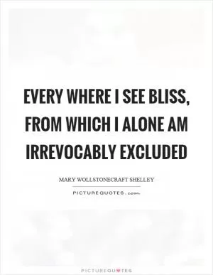 Every where I see bliss, from which I alone am irrevocably excluded Picture Quote #1